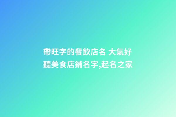 帶旺字的餐飲店名 大氣好聽美食店鋪名字,起名之家-第1張-店鋪起名-玄機派